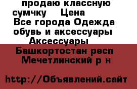 продаю классную сумчку! › Цена ­ 1 100 - Все города Одежда, обувь и аксессуары » Аксессуары   . Башкортостан респ.,Мечетлинский р-н